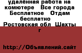 удалённая работа на комютере - Все города Бесплатное » Отдам бесплатно   . Ростовская обл.,Шахты г.